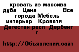 кровать из массива дуба › Цена ­ 180 000 - Все города Мебель, интерьер » Кровати   . Дагестан респ.,Дербент г.